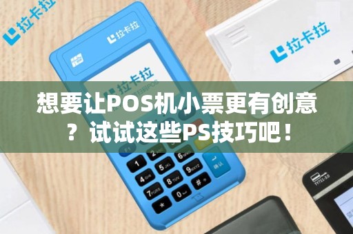 想要让POS机小票更有创意？试试这些PS技巧吧！