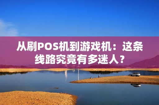 从刷POS机到游戏机：这条线路究竟有多迷人？