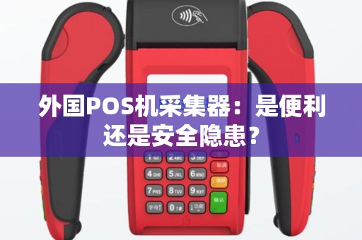 外国POS机采集器：是便利还是安全隐患？
