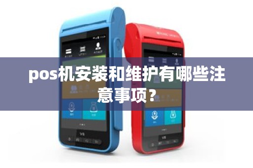 pos机安装和维护有哪些注意事项？