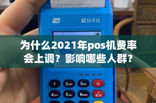 为什么2021年pos机费率会上调？影响哪些人群？