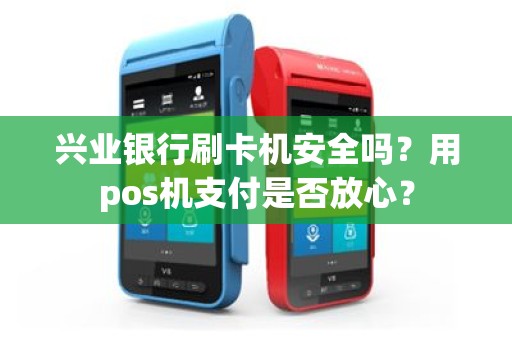 兴业银行刷卡机安全吗？用pos机支付是否放心？