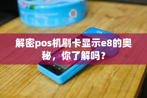 解密pos机刷卡显示e8的奥秘，你了解吗？