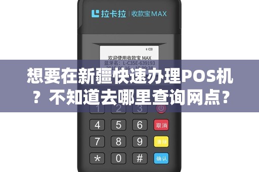 想要在新疆快速办理POS机？不知道去哪里查询网点？快来看这篇文章！