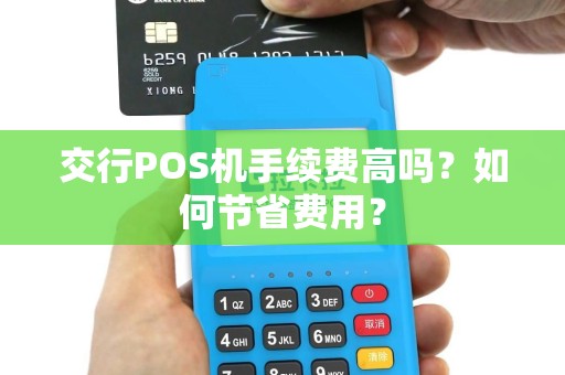 交行POS机手续费高吗？如何节省费用？