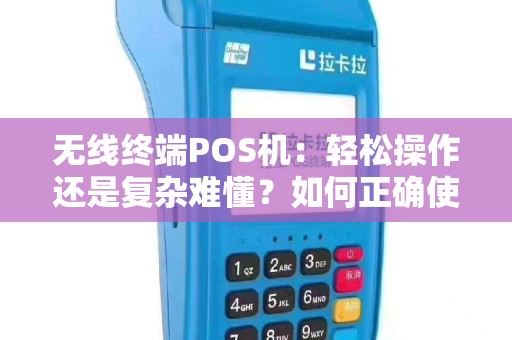 无线终端POS机：轻松操作还是复杂难懂？如何正确使用？