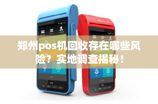 郑州pos机回收存在哪些风险？实地调查揭秘！