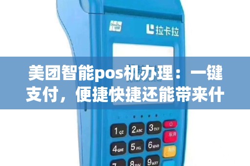 美团智能pos机办理：一键支付，便捷快捷还能带来什么惊喜？