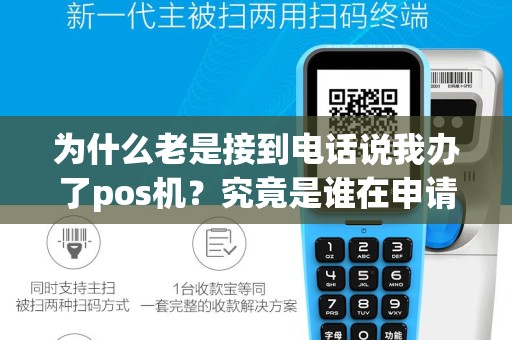 为什么老是接到电话说我办了pos机？究竟是谁在申请？
