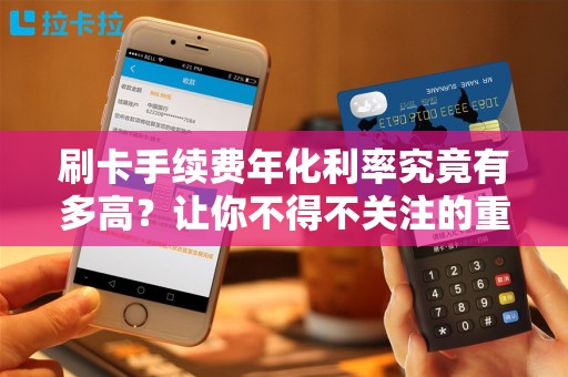刷卡手续费年化利率究竟有多高？让你不得不关注的重要数据！