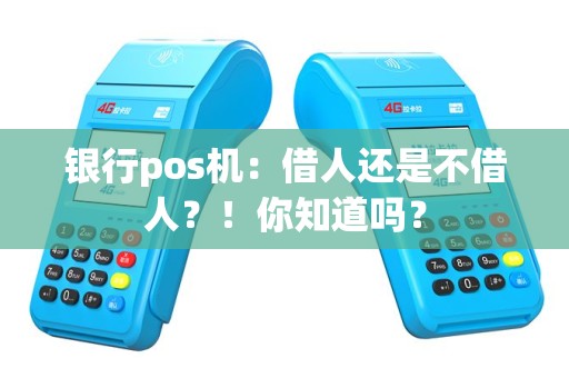 银行pos机：借人还是不借人？！你知道吗？