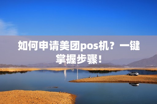 如何申请美团pos机？一键掌握步骤！
