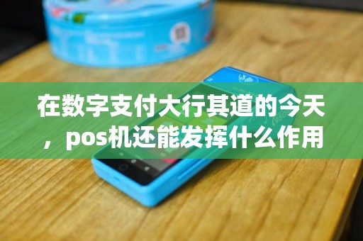 在数字支付大行其道的今天，pos机还能发挥什么作用呢？
