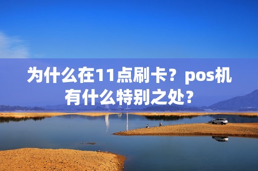 为什么在11点刷卡？pos机有什么特别之处？