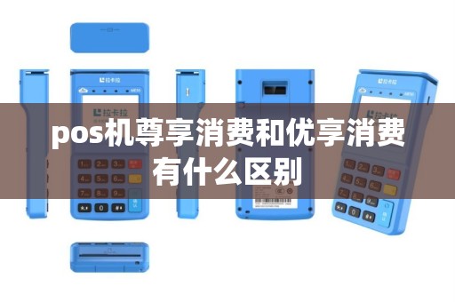 pos机尊享消费和优享消费有什么区别