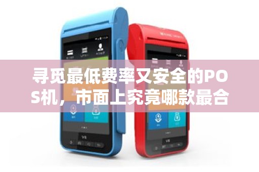 寻觅最低费率又安全的POS机，市面上究竟哪款最合适？