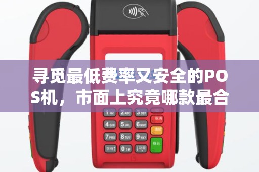 寻觅最低费率又安全的POS机，市面上究竟哪款最合适？