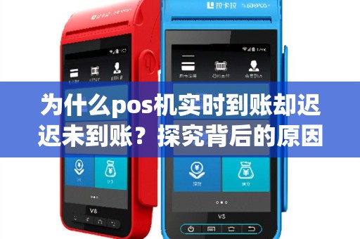 为什么pos机实时到账却迟迟未到账？探究背后的原因