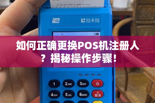 如何正确更换POS机注册人？揭秘操作步骤！