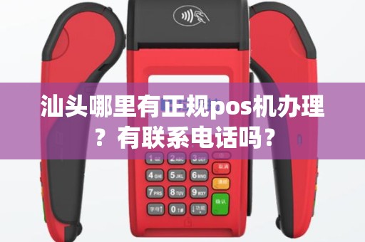 汕头哪里有正规pos机办理？有联系电话吗？