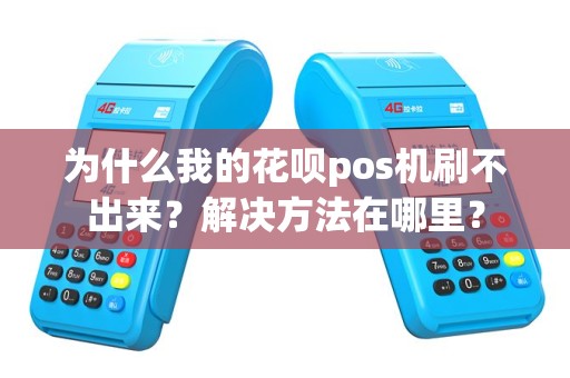 为什么我的花呗pos机刷不出来？解决方法在哪里？