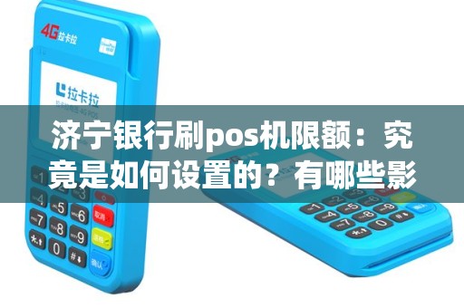 济宁银行刷pos机限额：究竟是如何设置的？有哪些影响？值得关注！
