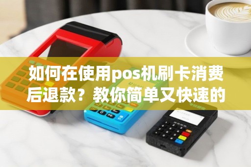 如何在使用pos机刷卡消费后退款？教你简单又快速的退款方法！