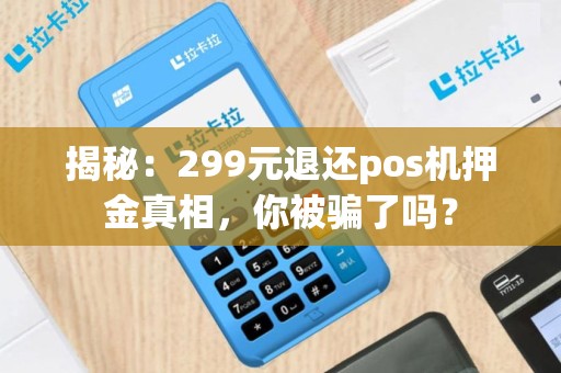 揭秘：299元退还pos机押金真相，你被骗了吗？