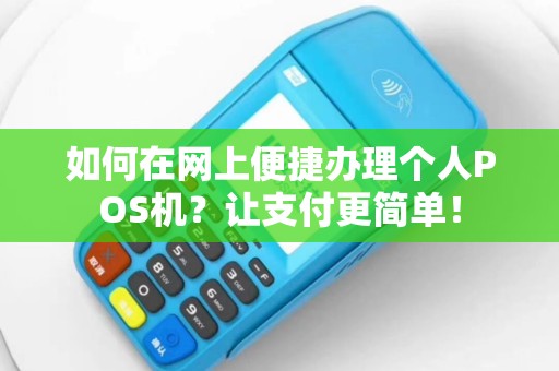 如何在网上便捷办理个人POS机？让支付更简单！