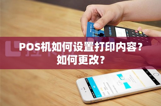POS机如何设置打印内容？如何更改？