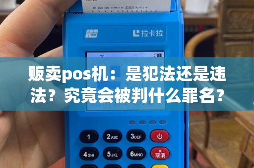 贩卖pos机：是犯法还是违法？究竟会被判什么罪名？