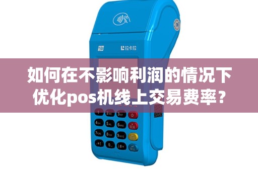 如何在不影响利润的情况下优化pos机线上交易费率？