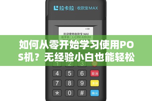 如何从零开始学习使用POS机？无经验小白也能轻松掌握吗？
