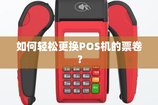 如何轻松更换POS机的票卷？