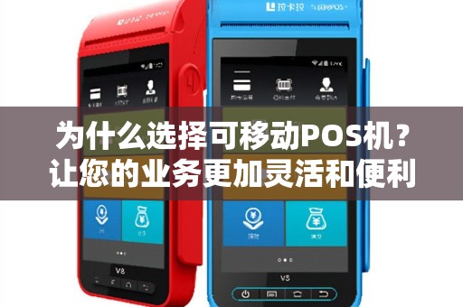 为什么选择可移动POS机？让您的业务更加灵活和便利！