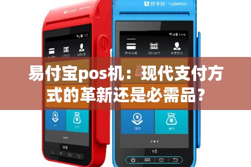 易付宝pos机：现代支付方式的革新还是必需品？