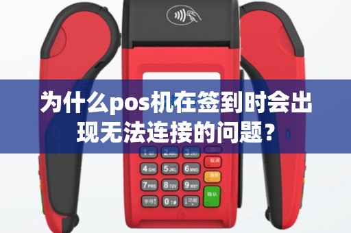 为什么pos机在签到时会出现无法连接的问题？