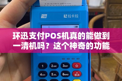 环迅支付POS机真的能做到一清机吗？这个神奇的功能到底是怎样实现的？让我们一探究竟！