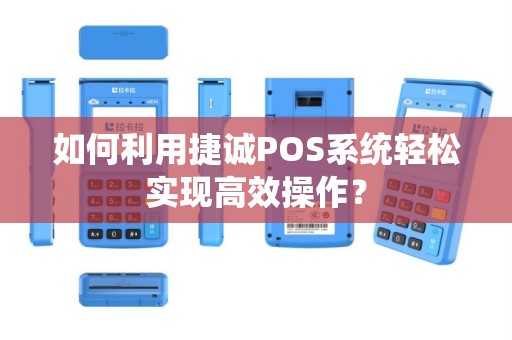 如何利用捷诚POS系统轻松实现高效操作？