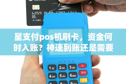 星支付pos机刷卡，资金何时入账？神速到账还是需要等待？