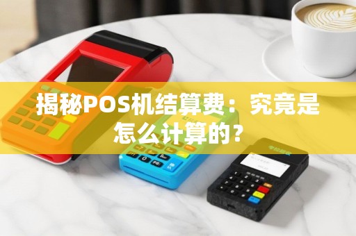 揭秘POS机结算费：究竟是怎么计算的？