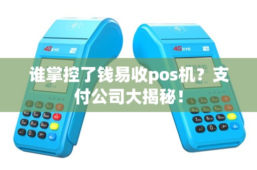 谁掌控了钱易收pos机？支付公司大揭秘！