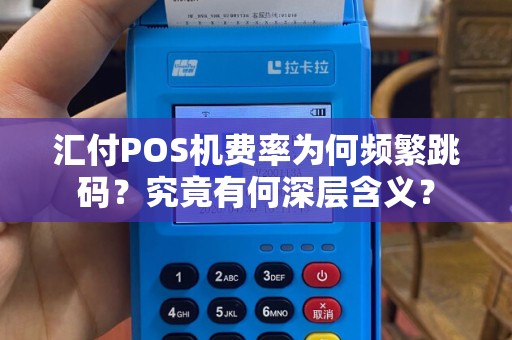 汇付POS机费率为何频繁跳码？究竟有何深层含义？