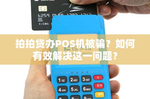 拍拍贷办POS机被骗？如何有效解决这一问题？
