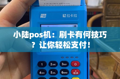 小陆pos机：刷卡有何技巧？让你轻松支付！