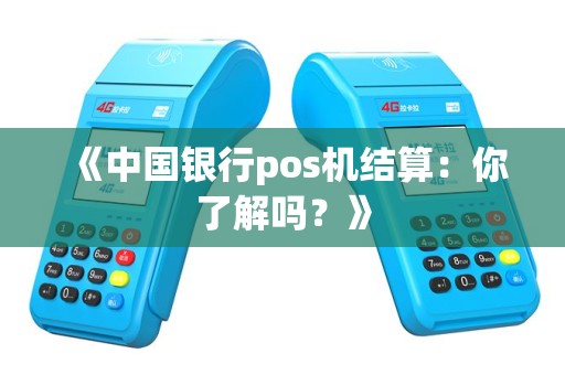 《中国银行pos机结算：你了解吗？》