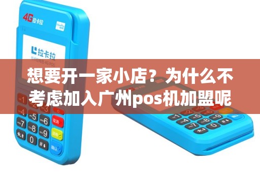 想要开一家小店？为什么不考虑加入广州pos机加盟呢？