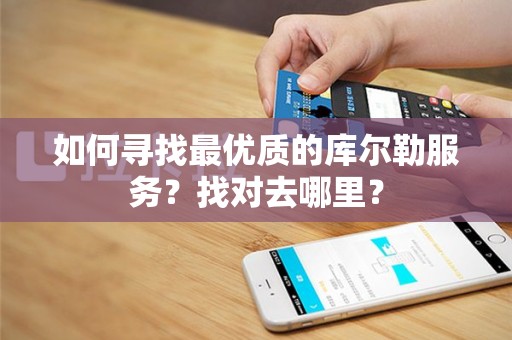 如何寻找最优质的库尔勒服务？找对去哪里？