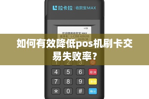如何有效降低pos机刷卡交易失败率？