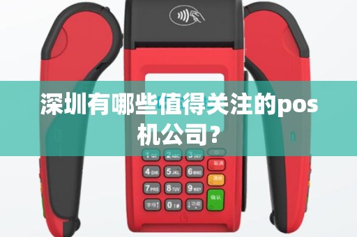 深圳有哪些值得关注的pos机公司？